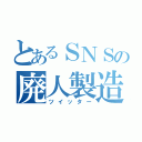 とあるＳＮＳの廃人製造（ツイッター）