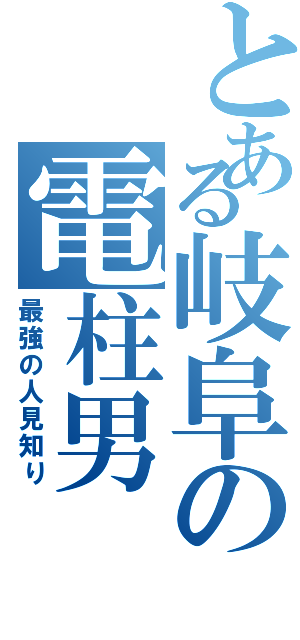 とある岐阜の電柱男（最強の人見知り）