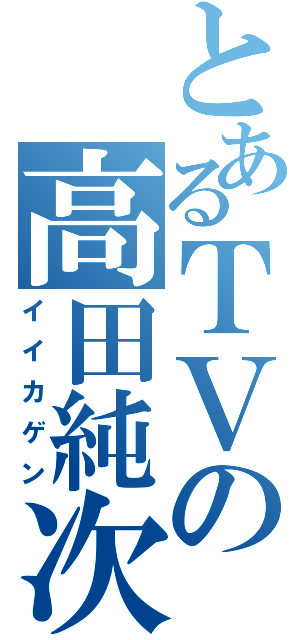 とあるＴＶの高田純次（イイカゲン）