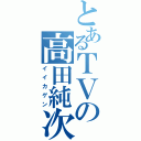 とあるＴＶの高田純次（イイカゲン）