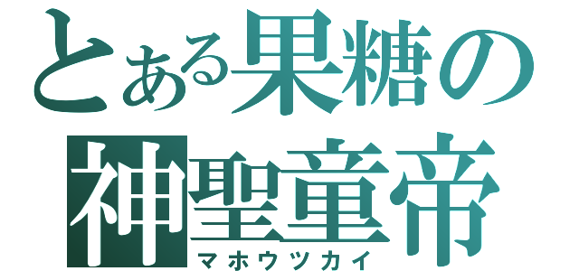 とある果糖の神聖童帝（マホウツカイ）