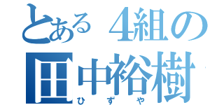 とある４組の田中裕樹（ひずや）