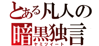 とある凡人の暗黒独言（ヤミツイート）