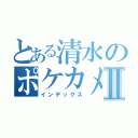 とある清水のポケカメンⅡ（インデックス）