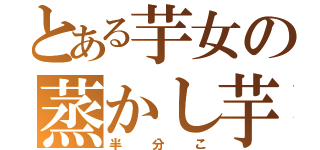 とある芋女の蒸かし芋（半分こ）