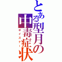 とある型月の中毒症状（ポイズナー）