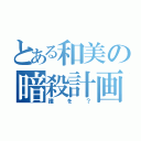 とある和美の暗殺計画？（誰を？）