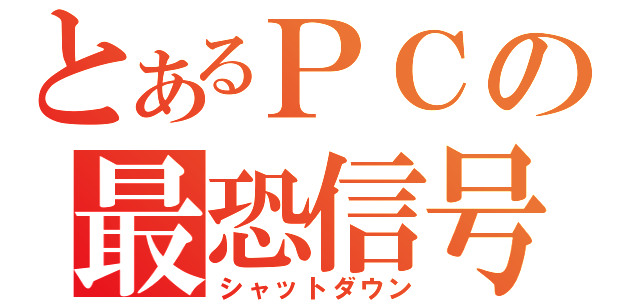 とあるＰＣの最恐信号（シャットダウン）