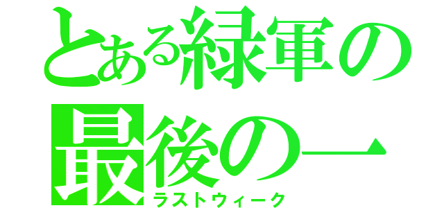 とある緑軍の最後の一週（ラストウィーク）