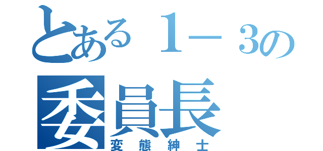 とある１－３の委員長（変態紳士）