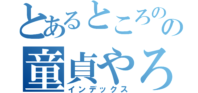 とあるところのの童貞やろう（インデックス）