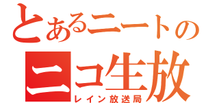 とあるニートのニコ生放送（レイン放送局）