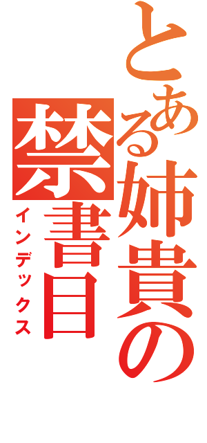 とある姉貴の禁書目（インデックス）