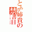 とある姉貴の禁書目（インデックス）