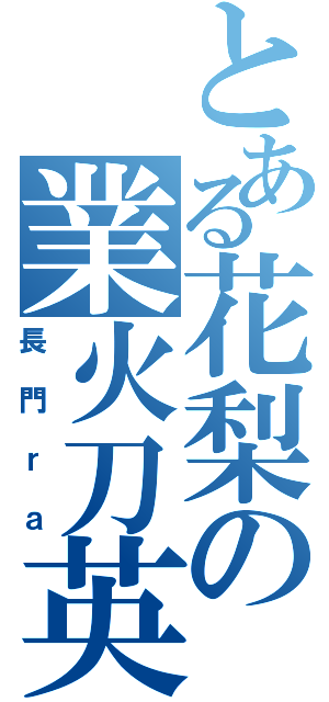 とある花梨の業火刀英雄（長門ｒａ）