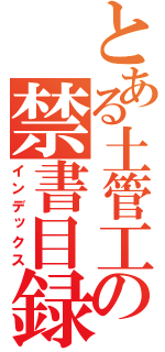 とある土管工の禁書目録（インデックス）