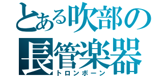 とある吹部の長管楽器（トロンボーン）