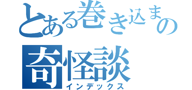 とある巻き込まれし者達のの奇怪談（インデックス）