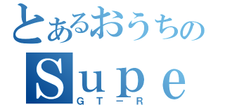 とあるおうちのＳｕｐｅｒＣｅｒ（ＧＴ－Ｒ）