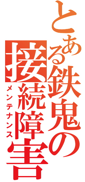 とある鉄鬼の接続障害（メンテナンス）