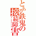 とある鉄鬼の接続障害（メンテナンス）