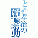 とある孝治の就職活動（悪ふざけ）