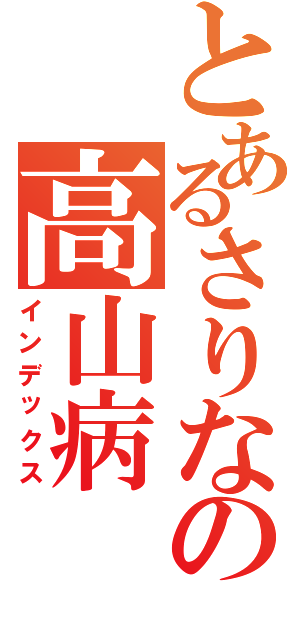 とあるさりなの高山病（インデックス）