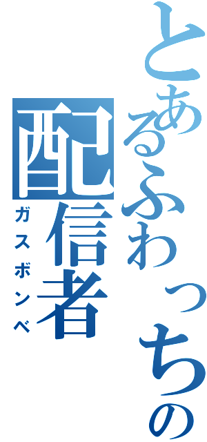 とあるふわっちの配信者（ガスボンベ）