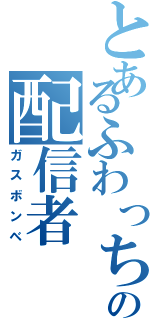 とあるふわっちの配信者（ガスボンベ）