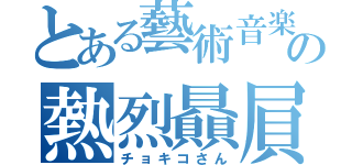 とある藝術音楽の熱烈贔屓（チョキコさん）