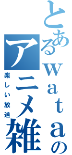 とあるｗａｔａのアニメ雑談（楽しい放送）