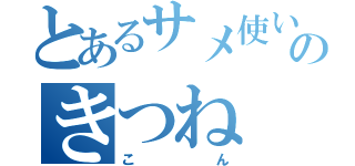 とあるサメ使いのきつね（こん）