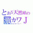 とある天然娘の激カワＪＫ（るんちゃん～）