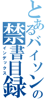 とあるバイソンの禁書目録（インデックス）