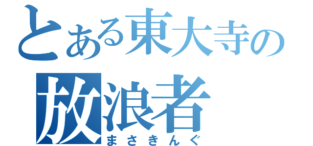 とある東大寺の放浪者（まさきんぐ）