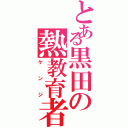 とある黒田の熱教育者（ケンジ）