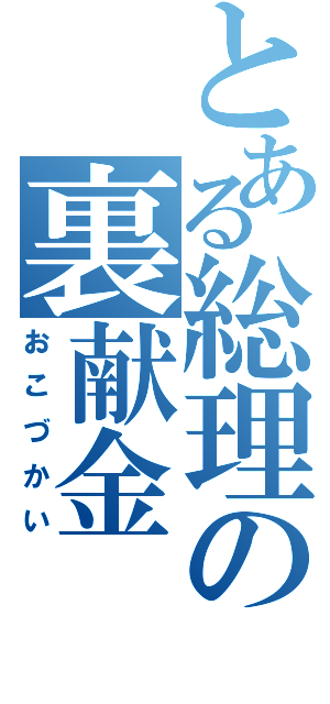 とある総理の裏献金（おこづかい）