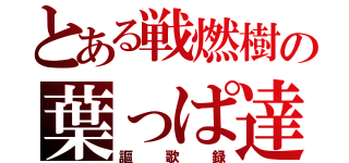 とある戦燃樹の葉っぱ達（謳歌録）