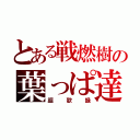 とある戦燃樹の葉っぱ達（謳歌録）