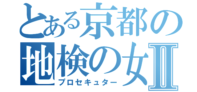 とある京都の地検の女Ⅱ（プロセキュター）