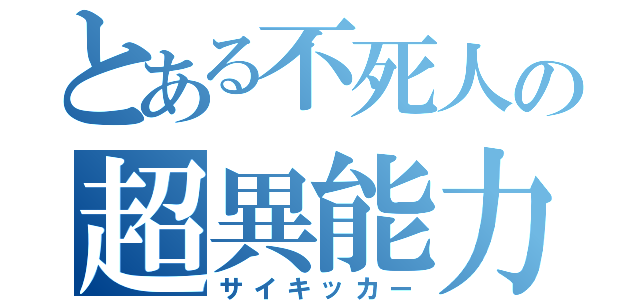 とある不死人の超異能力者（サイキッカー）