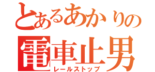 とあるあかりの電車止男（レールストップ）