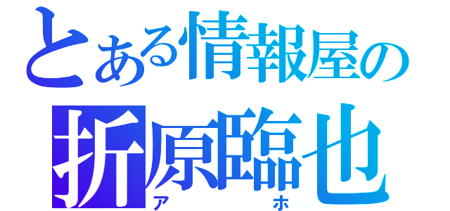 とある情報屋の折原臨也（アホ）