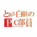 とある白根のＰＣ部員（スーパーハッカー）