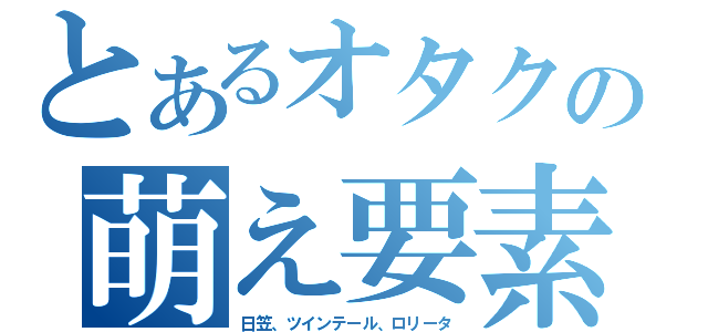 とあるオタクの萌え要素（日笠、ツインテール、ロリータ）