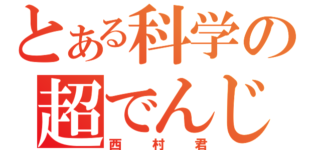 とある科学の超でんじろう（西村君）