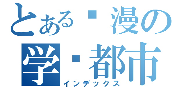 とある动漫の学园都市（インデックス）