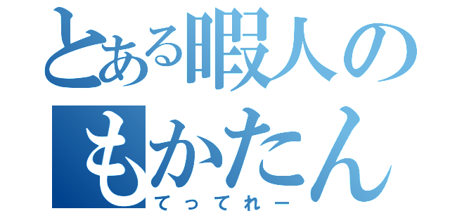 とある暇人のもかたん（てってれー）