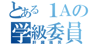 とある１Ａの学級委員長（肝臓痛男）