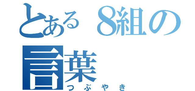 とある８組の言葉（つぶやき）